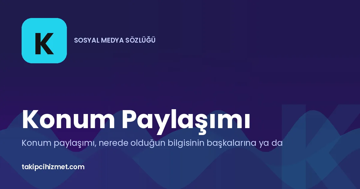 Konum Paylaşımı — sosyal medya sözlüğü